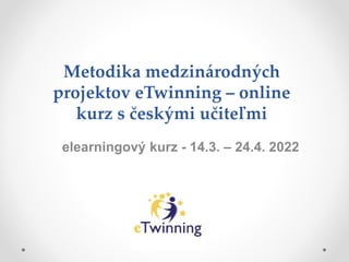 Metodika medzinárodných
projektov eTwinning – online
kurz s českými učiteľmi
elearningový kurz - 14.3. – 24.4. 2022
 