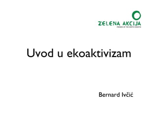 Uvod u ekoaktivizam


             Bernard Ivčić
 