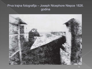 Prva trajna fotografija – Joseph Nicephore Niepce 1826.
godina
10
 