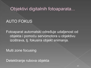 AUTO FOKUS
Fotoaparat automatski odreĎuje udaljenost od
objekta i pomoću servomotora u objektivu
izoštrava, tj. fokusira objekt snimanja.
Multi zone focusing
Detektiranje rubova objekta
41
 