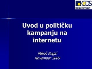 Uvod u političku
 kampanju na
   internetu

    Miloš Đajić
   Novembar 2009
 