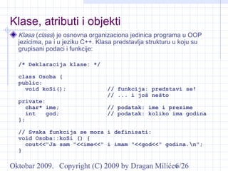 Oktobar 2009. Copyright (C) 2009 by Dragan Milićev6/26
Klase, atributi i objekti
Klasa (class) je osnovna organizaciona je...