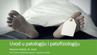 Uvod u patologiju i patofiziologiju
Antonio Kobaš, dr. med.
Dom zdravlja Zagrebačke županije – ispostava Samobor
 