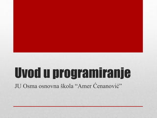Uvod u programiranje 
JU Osma osnovna škola “Amer Ćenanović” 
 