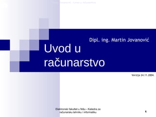 Uvod u ra čunarstvo Dipl. ing. Martin Jovanović Elektronski fakultet u Nišu - Katedra za računarsku tehniku i informatiku Verzija 24.11.2004. 