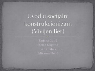 TatjanaGutić Stefan Gligorić Ivan Grahek Jelisaveta Belić Uvod u socijalni konstrukcionizam(Vivijen Ber) 