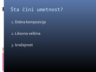 Šta čini umetnost?

1. Dobra kompozicija


2. Likovna veština


3. Izražajnost
 