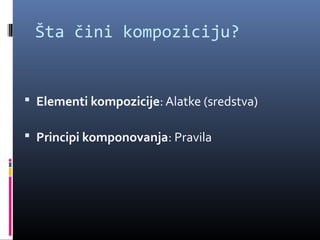 Šta čini kompoziciju?


 Elementi kompozicije: Alatke (sredstva)

 Principi komponovanja: Pravila
 
