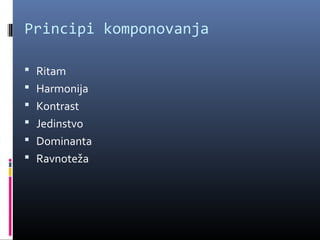 Principi komponovanja

 Ritam
 Harmonija
 Kontrast
 Jedinstvo
 Dominanta
 Ravnoteža
 