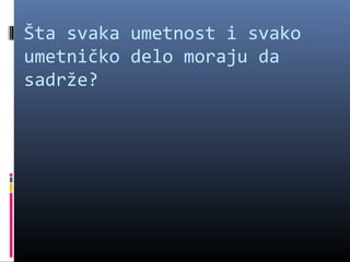 Šta svaka umetnost i svako
umetničko delo moraju da
sadrže?
 