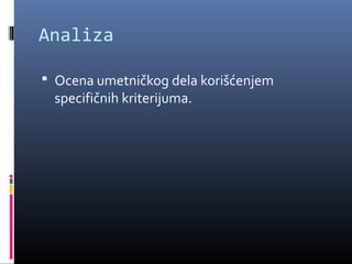 Analiza

 Ocena umetničkog dela korišćenjem
 specifičnih kriterijuma.
 