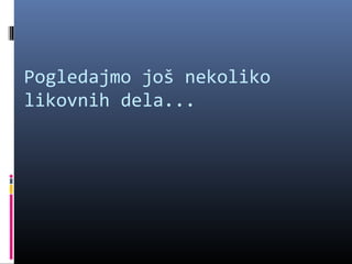 Pogledajmo još nekoliko
likovnih dela...
 