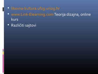  likovna-kultura.ufzg.unizg.hr
 www.Link-Elearning.com Teorija dizajna, online
  kurs
 Različiti sajtovi
 