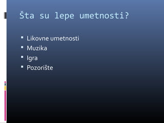 Šta su lepe umetnosti?

 Likovne umetnosti
 Muzika
 Igra
 Pozorište
 