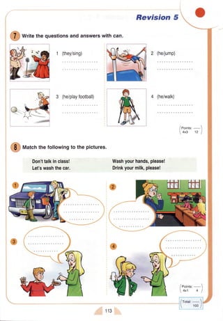 $
writethequestionsandanswerswithcan.
1 (they/sing)
3 (he/playfootball)
0 "","h
thefollowingto thepictures.
Don'ttalkinclass!
Let'swashthecar.
Revision 5
Washyourhands,please!
Drinkyourmilk,please!
/eoint"'-1
4x3 12 J
/eoints,-
4x1 4 I
/rota:-1
 roo/
113
 