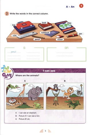 A-An
€
write thewordsin the correctcotumn.
nenril
rvt
twtl
't !
f1
Wherearethe animals?
Icanseeanelephant.
PictureA!| canseealion.
PictureB!etc.
A:
B:
A:
 