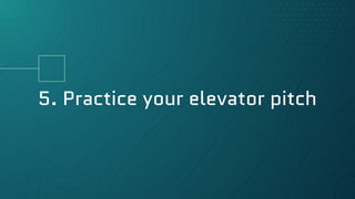 5. Practice your elevator pitch
 