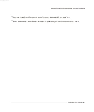 16
Biggs,J.M.,(1964),IntroductiontoStructuralDynamics,McGraw-Hill,Inc.,NewYork.
17
NormaVenezolanaCOVENINMINDUR1756-2001,(2001),EdificacionesSismorresistentes,Caracas.
VULNERABILIDAD SÍSMICA 2-41
MOVIMIENTO VIBRATORIO. ESPECTROS ELÁSTICOS DE RESPUESTA
almanperez@gmail.com 26 Mar 2017
 