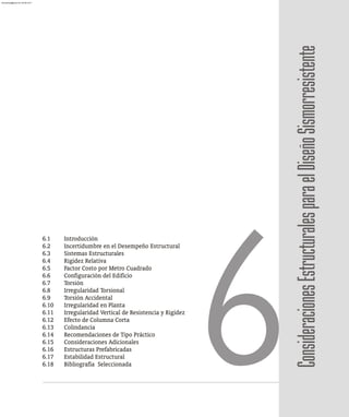 Consideraciones
Estructurales
para
el
Diseño
Sismorresistente
6.1 Introducción
6.2 Incertidumbre en el Desempeño Estructural
6.3 Sistemas Estructurales
6.4 Rigidez Relativa
6.5 Factor Costo por Metro Cuadrado
6.6 Configuración del Edificio
6.7 Torsión
6.8 Irregularidad Torsional
6.9 Torsión Accidental
6.10 Irregularidad en Planta
6.11 Irregularidad Vertical de Resistencia y Rigidez
6.12 Efecto de Columna Corta
6.13 Colindancia
6.14 Recomendaciones de Tipo Práctico
6.15 Consideraciones Adicionales
6.16 Estructuras Prefabricadas
6.17 Estabilidad Estructural
6.18 Bibliografía Seleccionada
6
almanperez@gmail.com 26 Mar 2017
 