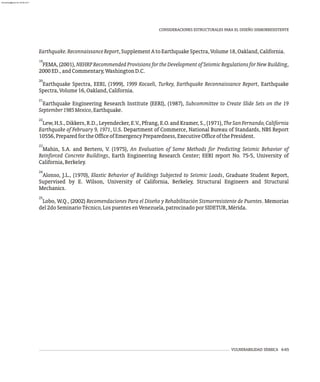 Earthquake.ReconnaissanceReport,SupplementAtoEarthquakeSpectra,Volume18,Oakland,California.
19
FEMA, (2001), NEHRP Recommended Provisions for the Development of Seismic Regulations for New Building,
2000ED.,andCommentary,WashingtonD.C.
20
Earthquake Spectra, EERI, (1999), 1999 Kocaeli, Turkey, Earthquake Reconnaissance Report, Earthquake
Spectra,Volume16,Oakland,California.
21
Earthquake Engineering Research Institute (EERI), (1987), Subcommittee to Create Slide Sets on the 19
September1985Mexico,Earthquake.
22
Lew, H.S., Dikkers, R.D., Leyendecker, E.V., Pfrang, E.O. and Kramer, S., (1971),TheSanFernando,California
Earthquake of February 9, 1971, U.S. Department of Commerce, National Bureau of Standards, NBS Report
10556,PreparedfortheOfficeofEmergencyPreparedness,ExecutiveOfficeofthePresident.
23
Mahin, S.A. and Bertero, V. (1975), An Evaluation of Some Methods for Predicting Seismic Behavior of
Reinforced Concrete Buildings, Earth Engineering Research Center; EERI report No. 75-5, University of
California,Berkeley.
24
Alonso, J.L., (1970), Elastic Behavior of Buildings Subjected to Seismic Loads, Graduate Student Report,
Supervised by E. Wilson, University of California, Berkeley, Structural Engineers and Structural
Mechanics.
25
Lobo, W.Q., (2002) Recomendaciones Para el Diseño y Rehabilitación Sismorresistente de Puentes. Memorias
del2doSeminarioTécnico,LospuentesenVenezuela,patrocinadoporSIDETUR,Mérida.
VULNERABILIDAD SÍSMICA 6-65
CONSIDERACIONES ESTRUCTURALES PARA EL DISEÑO SISMORRESISTENTE
almanperez@gmail.com 26 Mar 2017
 
