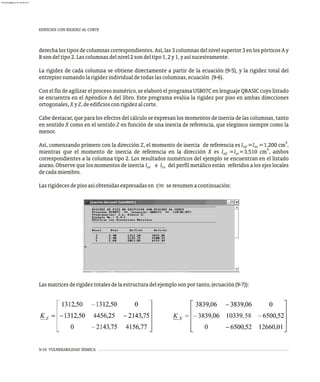 4 58
9-10 VULNERABILIDAD SÍSMICA
EDIFICIOS CON RIGIDEZ AL CORTE
derecha los tipos de columnas correspondientes. Así, las 3 columnas del nivel superior 3 en los pórticos A y
Bsondeltipo2.Lascolumnasdelnivel2sondeltipo1,2y1,yasísucesivamente.
La rigidez de cada columna se obtiene directamente a partir de la ecuación (9-5), y la rigidez total del
entrepisosumandolarigidezindividualdetodaslascolumnas,ecuación (9-6).
Con el fin de agilizar el proceso numérico, se elaboró el programa USB07C en lenguaje QBASIC cuyo listado
se encuentra en el Apéndice A del libro. Este programa evalúa la rigidez por piso en ambas direcciones
ortogonales,XyZ,deedificiosconrigidezalcorte.
Cabe destacar, que para los efectos del cálculo se expresan los momentos de inercia de las columnas, tanto
en sentido X como en el sentido Z en función de una inercia de referencia, que elegimos siempre como la
menor.
4
Así, comenzando primero con la dirección Z, el momento de inercia de referencia es I =I =1.200 cm ,
ref xx
4
mientras que el momento de inercia de referencia en la dirección X es I =I =3.510 cm , ambos
ref zz
correspondientes a la columna tipo 2. Los resultados numéricos del ejemplo se encuentran en el listado
anexo. Observe que los momentos de inercia I e I del perfil metálico están referidos a los ejes locales
xx zz
decadamiembro.
Lasrigidecesdepisoasíobtenidasexpresadasen t/m seresumenacontinuación:
Lasmatricesderigideztotalesdelaestructuradelejemplosonportanto,(ecuación(9-7)):
almanperez@gmail.com 26 Mar 2017
 