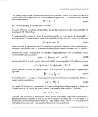 VULNERABILIDAD SÍSMICA 10-17
INTRODUCIÓN AL ANÁLISIS DINÁMICO DE EDIFICIOS
La ecuación que gobierna el movimiento no amortiguado libre de un sistema de N grados de libertad se
obtiene eliminando de la ecuación (10-18) la matriz de amortiguamiento C y el vector de cargas externas
aplicadasP(t);esdecir:
(10-19)
Enlaecuación(10-19),0 esunvectorcero,deordenNx1.
El análisis vibratorio consiste en determinar bajo que condiciones la ecuación del movimiento libre no-
amortiguado(10-19)tienelugar.
Por analogía con los sistemas de 1 grado de libertad, se supondrá que el movimiento de vibración libre es
armónicosimple.Extrapolandoasistemasdemúltiplesgradosdelibertad,podráentoncesescribirseque:
(10-20)
En esta ecuación, f representa la matriz de las deformadas posibles del sistema, y q un ángulo de fase. Es
importanteseñalarquelaformadelasdeformadasnovaríaconeltiempo.Únicamentevaríasuamplitud.
Derivandodosveceslaecuación(10-20)conrespectoaltiemposeobtieneelvectoraceleracióndelsistema
envibraciónlibre,ytieneporvalor:
(10-21)
··
Sustituyendo r(t) yr (t) enlaecuacióndelmovimientolibreno-amortiguado(10-19)seobtieneentonces:
(10-22)
Simplificando esta ecuación por el término sen ( w t + q ), la ecuación (10-22) finalmente adopta la forma
siguiente:
(10-23)
Puede demostrarse por la regla de Cramer, que el sistema vibra libremente con amplitudes finitas si se
cumplelasiguientecondición:
(10-24)
La ecuación (10-24) se conoce como ecuación de frecuencias. Expandiendo el determinante se obtiene una
2
ecuaciónalgebraicadegradoNquepermiteobtenerelvectordelasNfrecuencias w ,endonde:
Conocidas las N frecuencias de vibración del sistema pueden evaluarse las amplitudes del movimiento o
deformadas modales asociadas a cada una de las frecuencias del sistema. Así, f es el vector de la
n
w
deformada modal asociada a la frecuencia natural del modo n. De esta manera es posible encontrar la
n
matrizdedeformadasmodalesasociadasalasN frecuenciascorrespondientes.
almanperez@gmail.com 26 Mar 2017
 