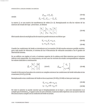 (10-47)
INTRODUCIÓN AL ANÁLISIS DINÁMICO DE EDIFICIOS
10-28 VULNERABILIDAD SÍSMICA
(10-42)
siendo
(10-43)
La matriz T es una matriz de transferencia de orden (2 x 2). Reemplazando en ella los valores de las
b
matricesdeestadodeltope ydelabase,seobtiene
(10-44)
Efectuandoahoralamultiplicacióndematricespuedeentoncesescribirseque
(10-45)
(10-46)
Cuando las condiciones de borde se introducen en la ecuación (10-44) resulta entonces posible resolver,
para cada modo de vibración, el sistema de las N frecuencias de vibración asociadas a los N grados de
libertaddelsistema.
En un edificio con rigidez al corte, el extremo superior de la cadena está libre mientras que el extremo
inferior está empotrado. En consecuencia, en este caso los vectores de estado correspondientes adoptan
losvaloresindicadosacontinuación:
Cuando la frecuencia buscada es la correcta se cumplen entonces las condiciones de borde indicadas en las
ecuaciones(10-47)y(10-48).
Reemplazandoestascondicionesdebordeenlasecuaciones(10-45)y(10-46)setieneportantoque
(10-49)
(10-50)
De todo lo anterior se puede concluir que el desplazamiento en la base r será cero únicamente si se
b
cumplequeeltérminot esigualacero;encasocontrario,elprocesodeberepetirseconunnuevovalorde
22
frecuenciahastacumplirconlacondicióndebordeenlabase.
(10-48)
almanperez@gmail.com 26 Mar 2017
 