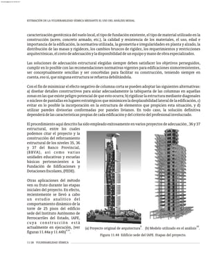ESTIMACIÓN DE LA VULNERABILIDAD SÍSMICA MEDIANTE EL USO DEL ANÁLISIS MODAL
caracterización geotécnica del suelo local, el tipo de fundación existente, el tipo de material utilizado en la
construcción (acero, concreto armado, etc.), la calidad y resistencia de los materiales, el uso, edad e
importancia de la edificación, la normativa utilizada, la geometría e irregularidades en planta y alzado, la
distribución de las masas y rigideces, los cambios bruscos de rigidez, los requerimientos y restricciones
arquitectónicas,elcostodeadecuaciónyladisponibilidaddeunequipoymanodeobraespecializados.
Las soluciones de adecuación estructural elegidas siempre deben satisfacer los objetivos perseguidos,
cumplir en lo posible con las recomendaciones normativas vigentes para edificaciones sismorresistentes,
ser conceptualmente sencillas y ser concebidas para facilitar su construcción, teniendo siempre en
cuenta,esosí,queningunaestructuraserefuerzadebilitándola.
Con el fin de minimizar el efecto negativo de columna corta se pueden adoptar las siguientes alternativas:
a) diseñar detalles constructivos para aislar adecuadamente la tabiquería de las columnas en aquellas
zonas en las que existe peligro potencial de que esto ocurra; b) rigidizarla estructura mediante diagonales
onúcleosdepantallasenlugaresestratégicosqueminimicenladesplazabilidadlateraldelaedificación,c)
evitar en lo posible la incorporación en la estructura de elementos que propicien esta situación, y d)
utilizar paredes divisorias conformadas por paneles livianos. En todo caso, la solución definitiva
dependerádelascaracterísticaspropiasdecadaedificaciónydelcriteriodelprofesionalinvolucrado.
Elprocedimientoaquídescritohasidoempleadoexitosamenteenvariosproyectosdeadecuación,36y37
9
(a) Proyecto original de arquitectura .
10
(b) Modelo utilizado en el análisis .
Figura 11.44 Edificio sede del IAFE. Etapas del proyecto.
estructural, entre los cuales
podemos citar el proyecto y la
construcción del reforzamiento
estructural de los niveles 35, 36
y 37 del Banco Provincial,
(BBVA), así como varias
unidades educativas y escuelas
básicas pertenecientes a la
Fundación de Edificaciones y
DotacionesEscolares,(FEDE).
Otras aplicaciones del método
ven su fruto durante las etapas
iniciales del proyecto. En efecto,
recientemente se llevó a cabo
un estudio analítico del
comportamiento dinámico de la
torre de 25 pisos del edificio
sede del Instituto Autónomo de
Ferrocarriles del Estado, IAFE,
cuya construcción está
actualmente en ejecución, (ver
9,10
figuras11.44ay11.44b) .
11-38 VULNERABILIDAD SÍSMICA
almanperez@gmail.com 26 Mar 2017
 
