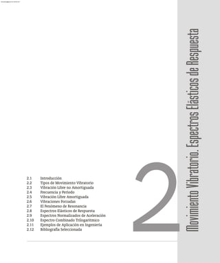 Movimiento
Vibratorio.
Espectros
Elásticos
de
Respuesta
2.1 Introducción
2.2 Tipos de Movimiento Vibratorio
2.3 Vibración Libre no Amortiguada
2.4 Frecuencia y Período
2.5 Vibración Libre Amortiguada
2.6 Vibraciones Forzadas
2.7 El Fenómeno de Resonancia
2.8 Espectros Elásticos de Respuesta
2.9 Espectros Normalizados de Aceleración
2.10 Espectro Combinado Trilogaritmico
2.11 Ejemplos de Aplicación en Ingeniería
2.12 Bibliografía Seleccionada 2
almanperez@gmail.com 26 Mar 2017
 