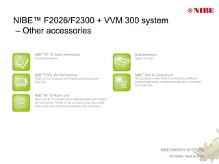 NIBE™ F2026/F2300 + VVM 300 system
– Other accessories




                                NIBE ENERGY SYSTEMS
                                     Air/water heat pumps
 