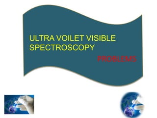 PROBLEMS
ULTRA VOILET VISIBLE
SPECTROSCOPY
 