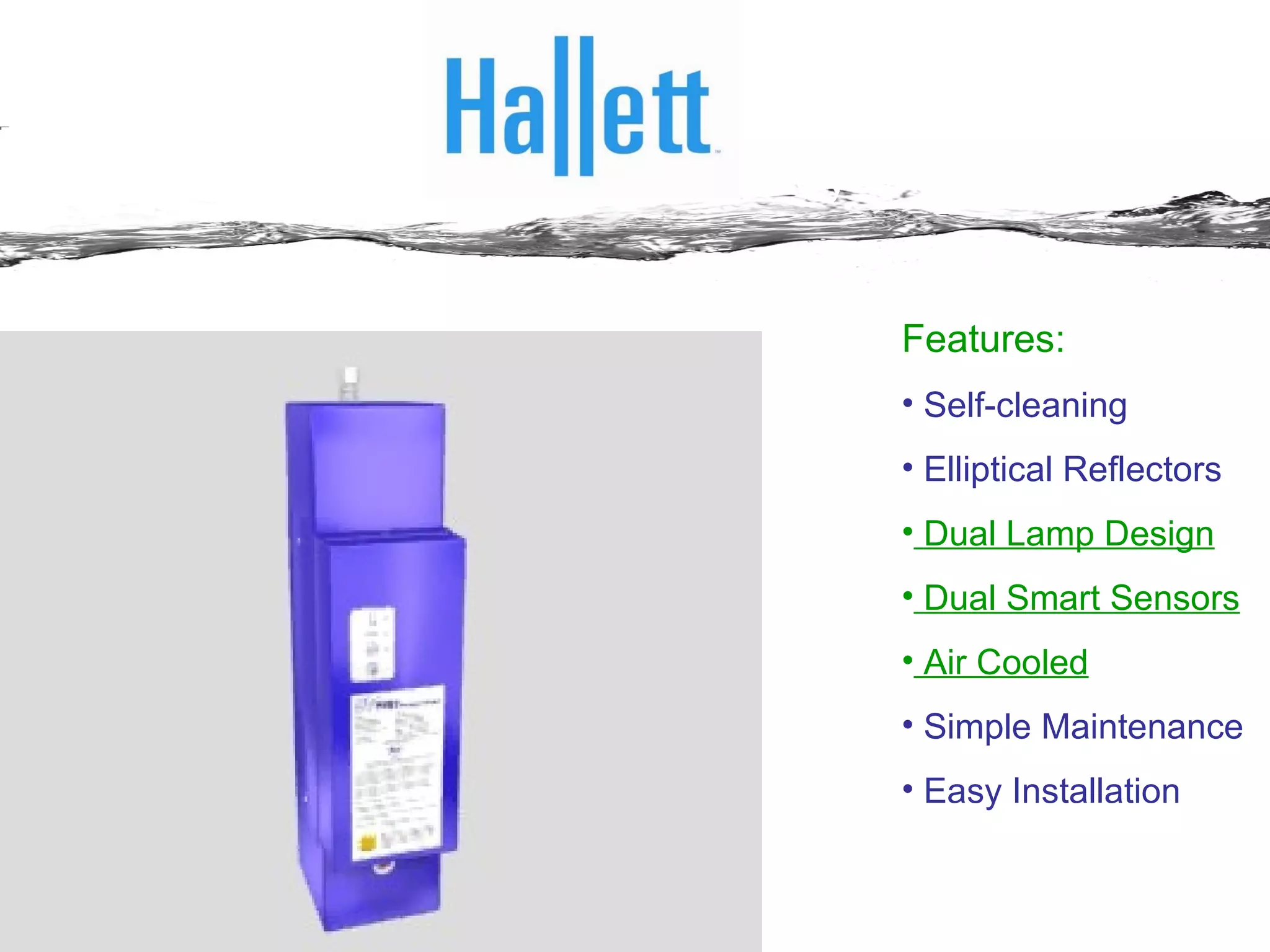 An Evolutionary Leap – the Hallett System Features: Self-cleaning Elliptical Reflectors Dual Lamp Design Dual Smart Sensors Air Cooled Simple Maintenance Easy Installation 