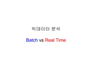빅데이터 분석
Batch vs Real Time

 