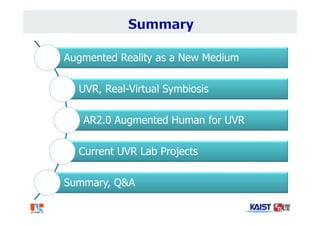 Augmented Reality as a New Medium
UVR, Real-Virtual Symbiosis
AR2.0 Augmented Human for UVR
Current UVR Lab Projects
Summary, Q&A
 