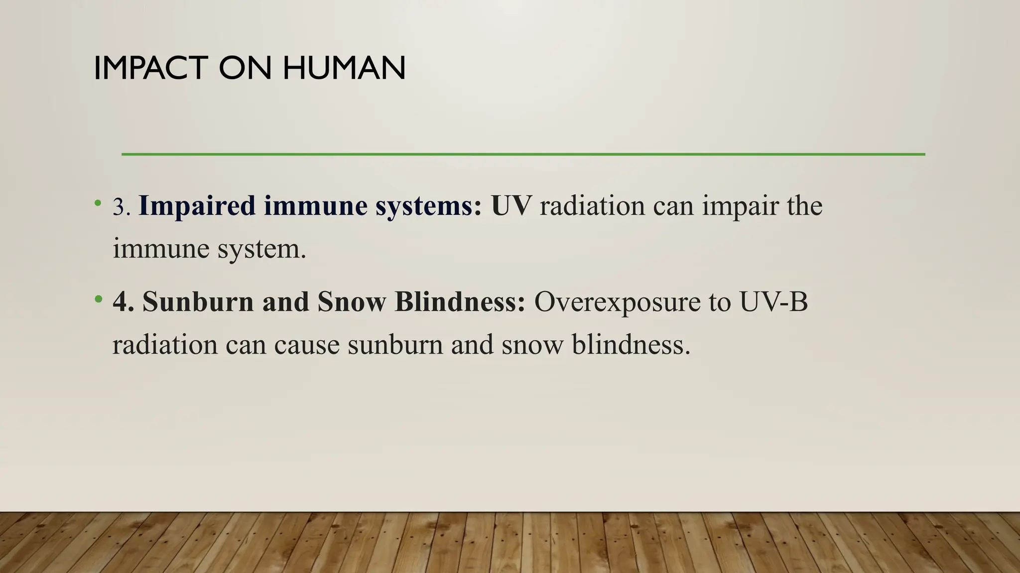 IMPACT ON HUMAN
• 3. Impaired immune systems: UV radiation can impair the
immune system.
• 4. Sunburn and Snow Blindness: Overexposure to UV-B
radiation can cause sunburn and snow blindness.
 