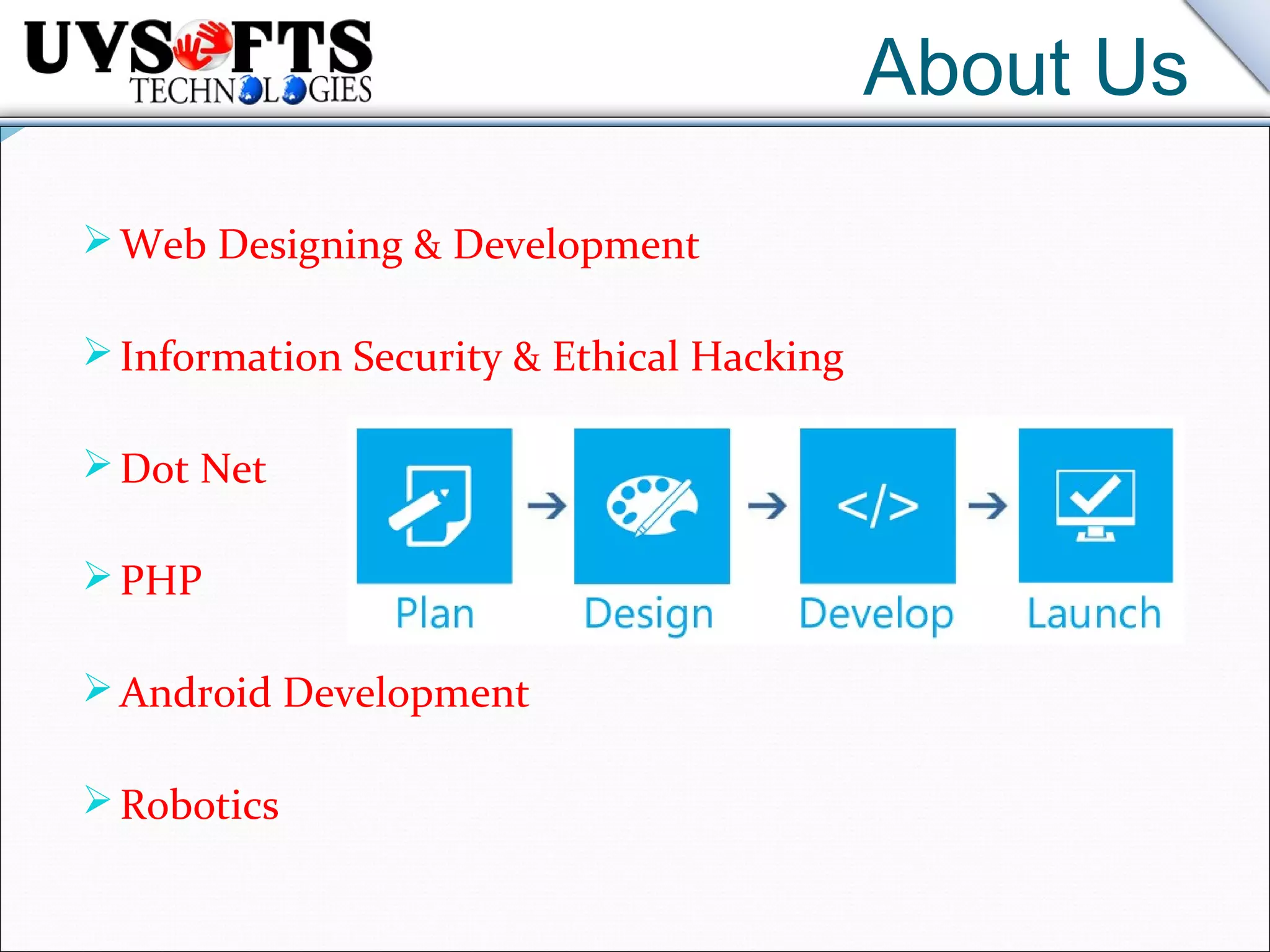About Us
Web Designing & Development
Information Security & Ethical Hacking
Dot Net
PHP
Android Development
Robotics
 