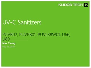 UV-C Sanitizers
Max Tseng
May 18, 2020
PUVB02, PUVPB01, PUVL38W01, U66,
U80
 