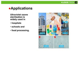 ●Applications
Ultraviolet ozone
sterilization is
widely used in
• hospitals
• schools and
• food processing.
 