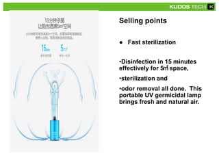 Selling points
● Fast sterilization
•Disinfection in 15 minutes
effectively for 5㎡ space,
•sterilization and
•odor removal all done. This
portable UV germicidal lamp
brings fresh and natural air.
 