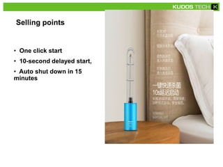 Selling points
• One click start
• 10-second delayed start,
• Auto shut down in 15
minutes
 