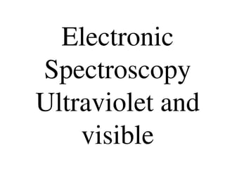 Electronic
Spectroscopy
Ultraviolet andUltraviolet and
visible
 