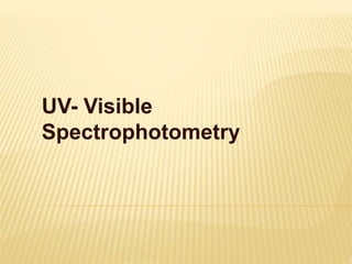 UV- Visible
Spectrophotometry
 