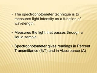 • The spectrophotometer technique is to
measures light intensity as a function of
wavelength.
• Measures the light that pa...