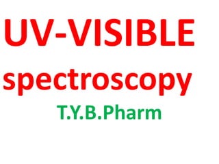 UV-VISIBLE
spectroscopy
T.Y.B.Pharm
 