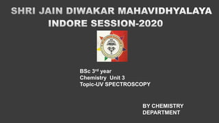 BSc 3rd year
Chemistry Unit 3
Topic-UV SPECTROSCOPY
BY CHEMISTRY
DEPARTMENT
 