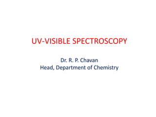 UV-VISIBLE SPECTROSCOPY
Dr. R. P. Chavan
Head, Department of Chemistry
 