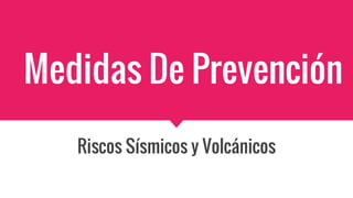 Medidas De Prevención
Riscos Sísmicos y Volcánicos
 