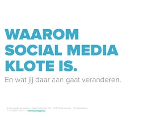 WAAROM
SOCIAL MEDIA
KLOTE IS.
En wat jij daar aan gaat veranderen.


© Boondoggle Amsterdam - Czaar Peterstraat 155 - 1018 PH Amsterdam - The Netherlands
T +31 (0)20 716 3717 - www.boondoggle.eu
 