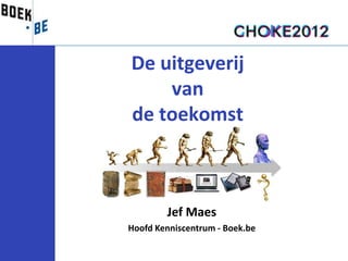 De uitgeverij
    van
de toekomst



        Jef Maes
Hoofd Kenniscentrum - Boek.be
 