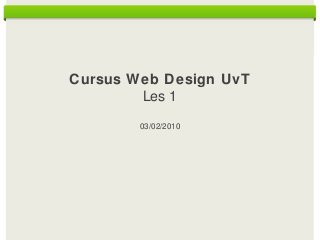 Cursus Web Design UvT
Les 1
03/02/2010
 